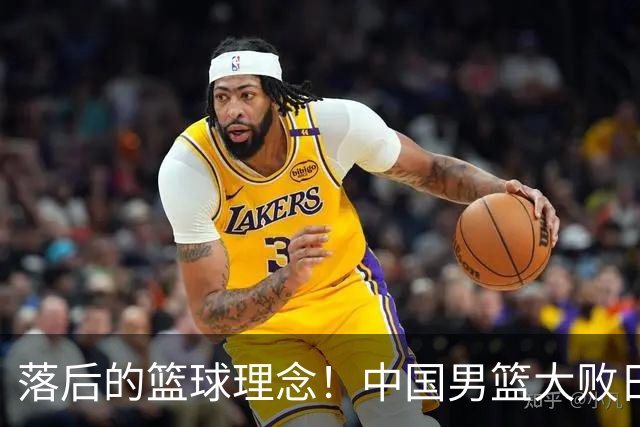 落后的篮球理念！中国男篮大败日本，输球原因揭开，特殊日子添堵