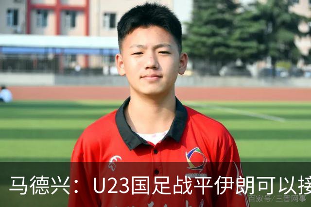 马德兴：U23国足战平伊朗可以接受，整体战术和策略比较成功